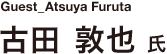 Guest_Atsuya Furuta　古田 敦也 氏