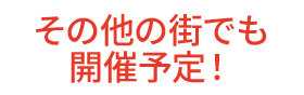 その他の街でも開催予定！